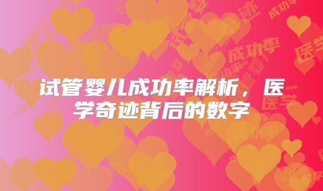 试管婴儿成功率解析，医学奇迹背后的数字
