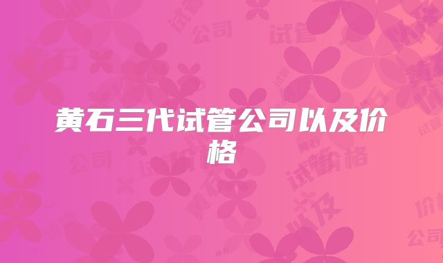 黄石三代试管公司以及价格