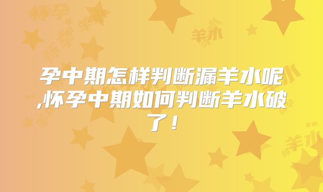 孕中期怎样判断漏羊水呢,怀孕中期如何判断羊水破了！