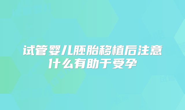 试管婴儿胚胎移植后注意什么有助于受孕