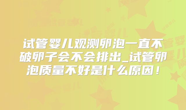 试管婴儿观测卵泡一直不破卵子会不会排出_试管卵泡质量不好是什么原因!