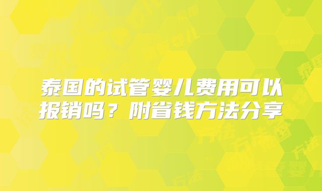 泰国的试管婴儿费用可以报销吗？附省钱方法分享