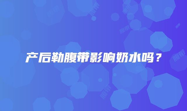 产后勒腹带影响奶水吗?