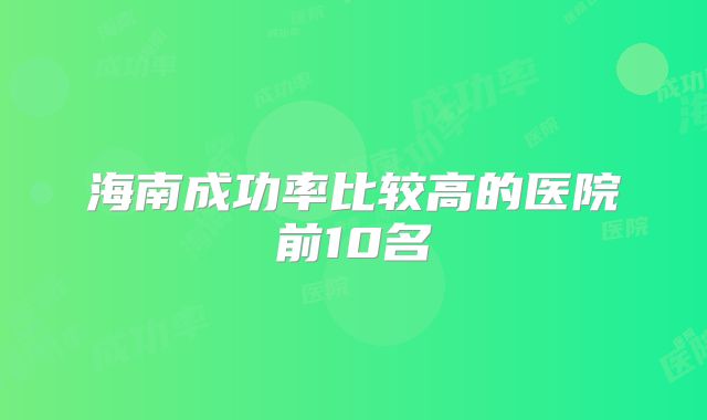 海南成功率比较高的医院前10名