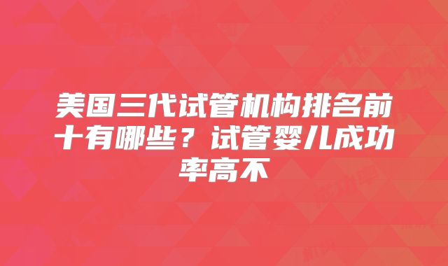 美国三代试管机构排名前十有哪些?试管婴儿成功率高不