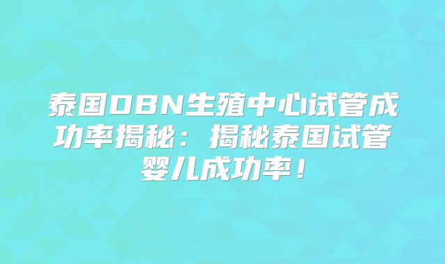 泰国DBN生殖中心试管成功率揭秘：揭秘泰国试管婴儿成功率！