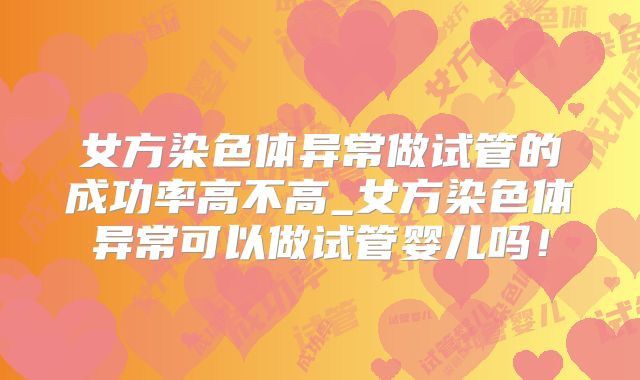 女方染色体异常做试管的成功率高不高_女方染色体异常可以做试管婴儿吗！