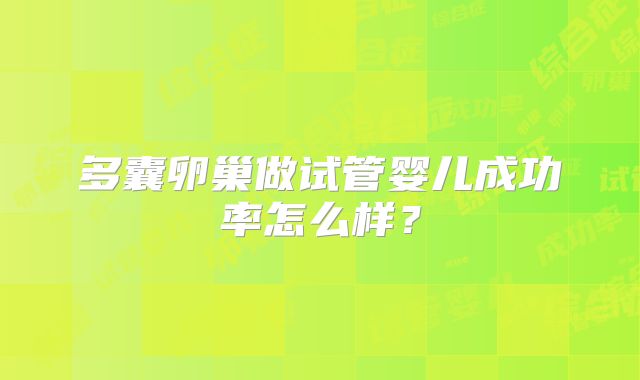 多囊卵巢做试管婴儿成功率怎么样？