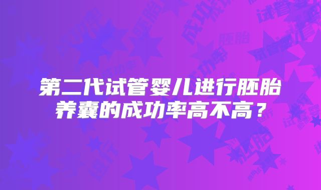 第二代试管婴儿进行胚胎养囊的成功率高不高？