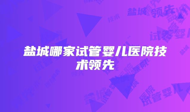 盐城哪家试管婴儿医院技术领先