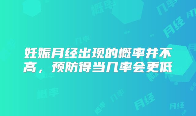 妊娠月经出现的概率并不高,预防得当几率会更低