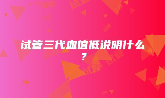 试管三代血值低说明什么？