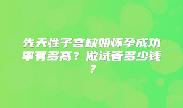 先天性子宫缺如怀孕成功率有多高?做试管多少钱?