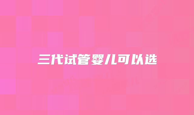三代试管婴儿可以选