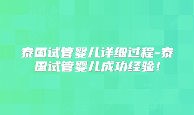 泰国试管婴儿详细过程-泰国试管婴儿成功经验！