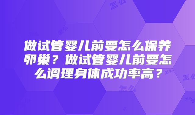 做试管婴儿前要怎么保养卵巢？做试管婴儿前要怎么调理身体成功率高？