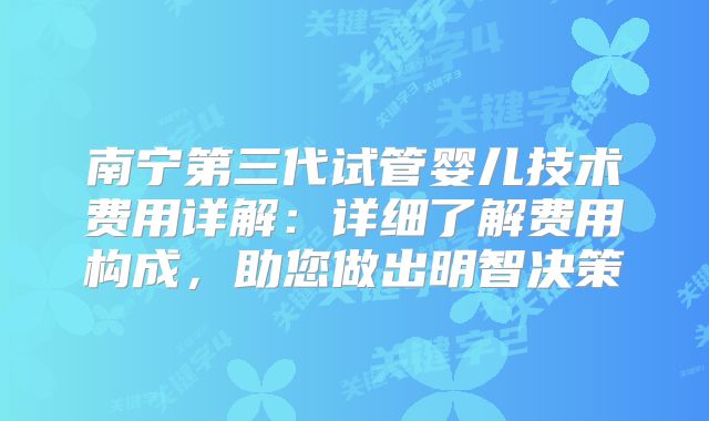 南宁第三代试管婴儿技术费用详解：详细了解费用构成，助您做出明智决策