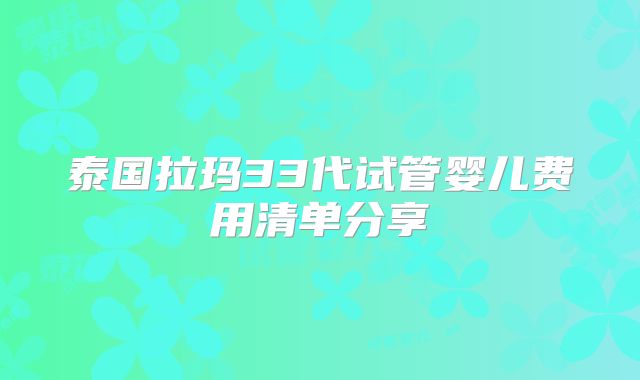 泰国拉玛33代试管婴儿费用清单分享