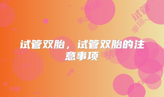 试管双胎，试管双胎的注意事项
