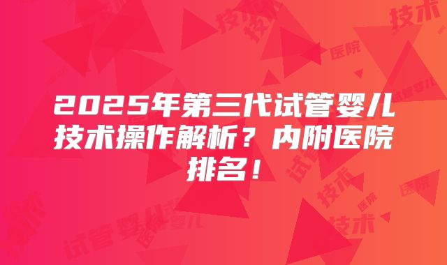 2025年第三代试管婴儿技术操作解析?内附医院排名!