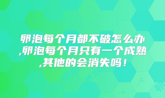 卵泡每个月都不破怎么办,卵泡每个月只有一个成熟,其他的会消失吗！