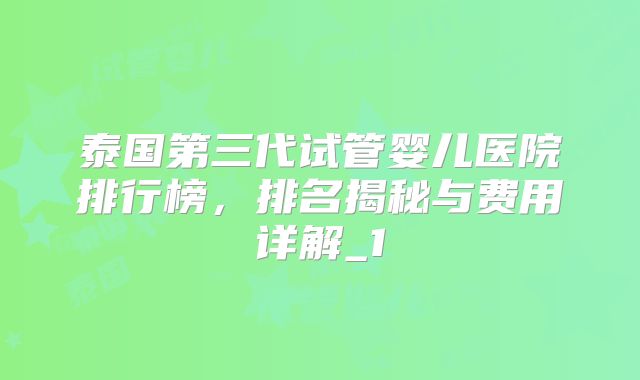 泰国第三代试管婴儿医院排行榜，排名揭秘与费用详解_1
