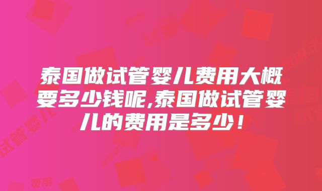 泰国做试管婴儿费用大概要多少钱呢,泰国做试管婴儿的费用是多少!