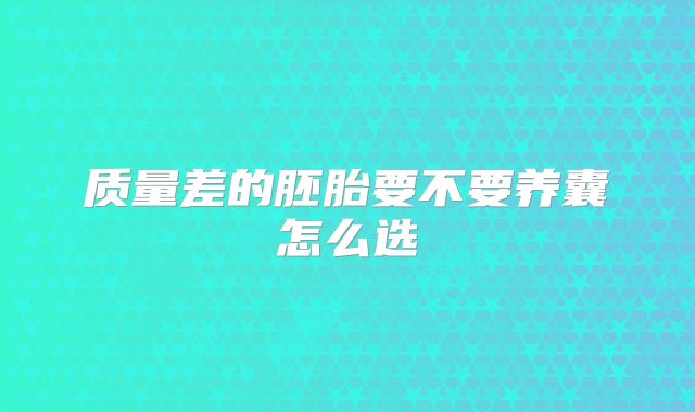 质量差的胚胎要不要养囊怎么选