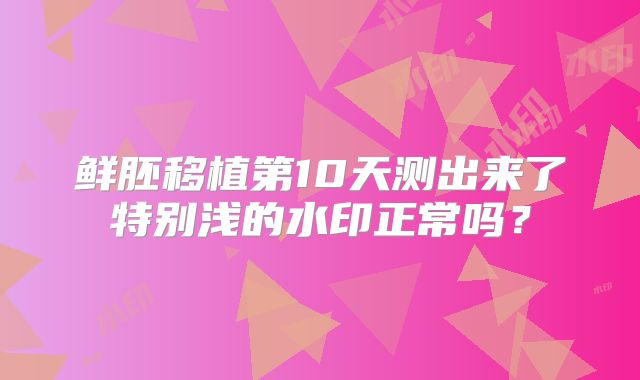 鲜胚移植第10天测出来了特别浅的水印正常吗?