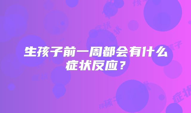 生孩子前一周都会有什么症状反应？