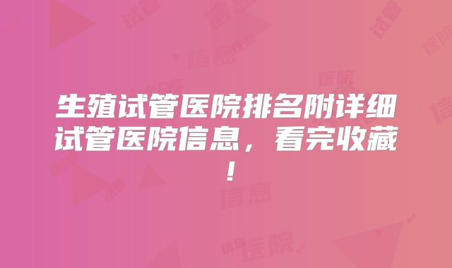 生殖试管医院排名附详细试管医院信息，看完收藏！