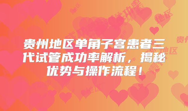 贵州地区单角子宫患者三代试管成功率解析，揭秘优势与操作流程！