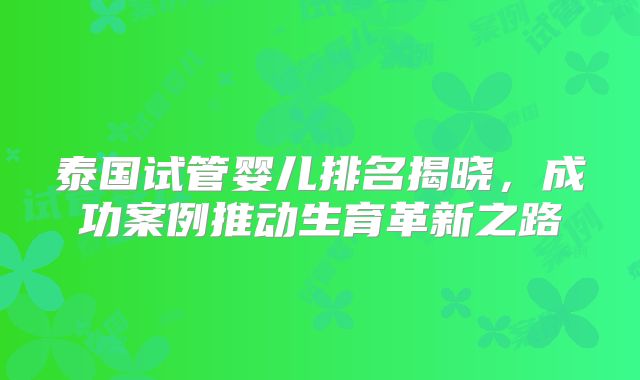 泰国试管婴儿排名揭晓，成功案例推动生育革新之路