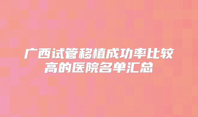 广西试管移植成功率比较高的医院名单汇总