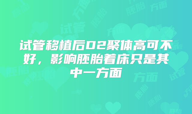 试管移植后D2聚体高可不好，影响胚胎着床只是其中一方面