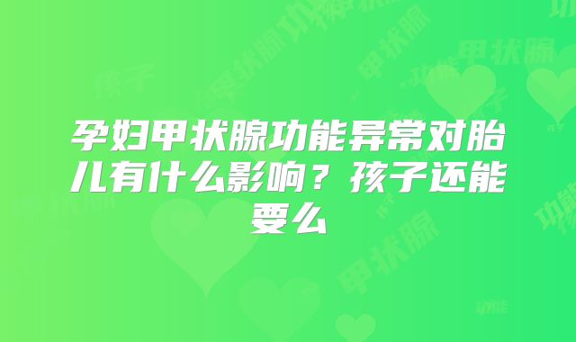 孕妇甲状腺功能异常对胎儿有什么影响？孩子还能要么