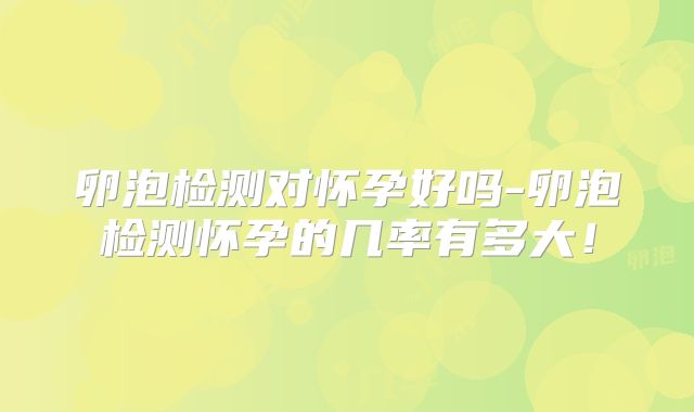 卵泡检测对怀孕好吗-卵泡检测怀孕的几率有多大！