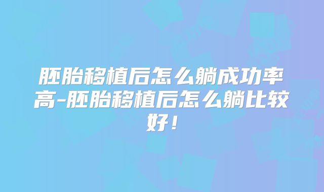 胚胎移植后怎么躺成功率高-胚胎移植后怎么躺比较好！