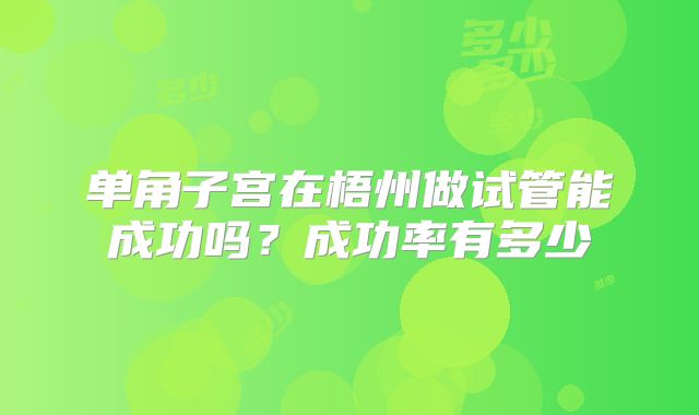 单角子宫在梧州做试管能成功吗？成功率有多少
