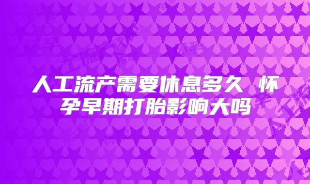 人工流产需要休息多久 怀孕早期打胎影响大吗