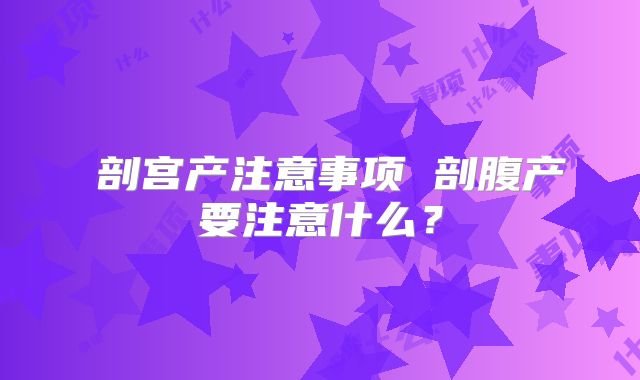 剖宫产注意事项 剖腹产要注意什么?