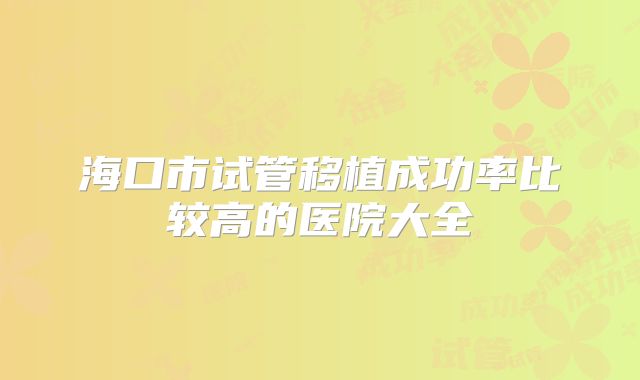 海口市试管移植成功率比较高的医院大全