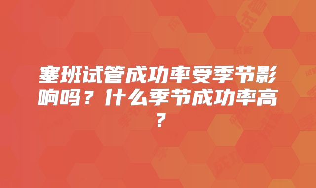 塞班试管成功率受季节影响吗？什么季节成功率高？