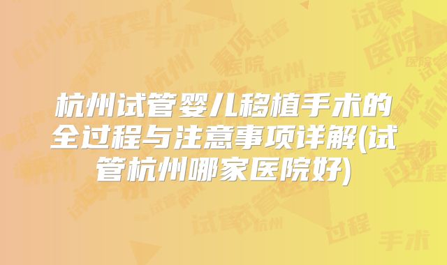 杭州试管婴儿移植手术的全过程与注意事项详解(试管杭州哪家医院好)