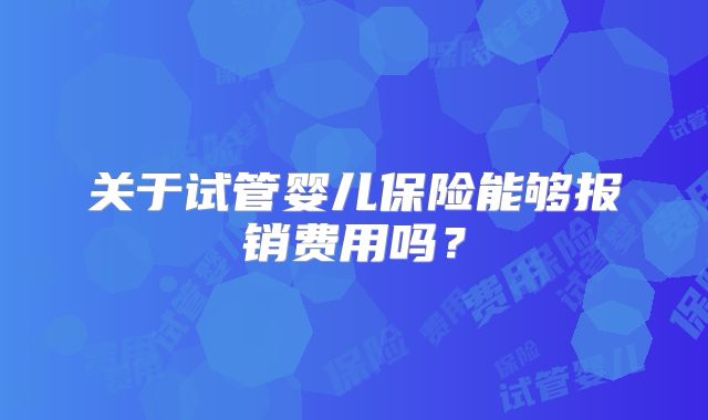 关于试管婴儿保险能够报销费用吗？