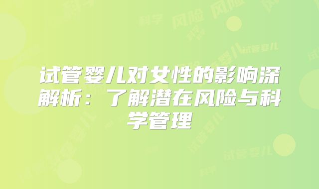 试管婴儿对女性的影响深解析:了解潜在风险与科学管理