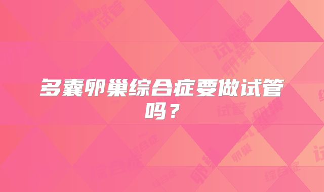 多囊卵巢综合症要做试管吗?