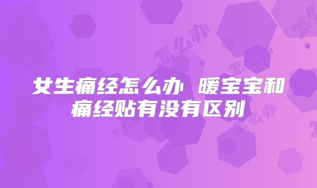 女生痛经怎么办 暖宝宝和痛经贴有没有区别