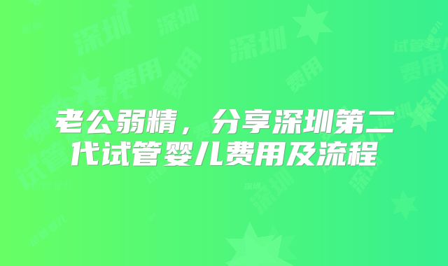 老公弱精，分享深圳第二代试管婴儿费用及流程