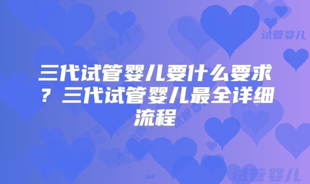 三代试管婴儿要什么要求？三代试管婴儿最全详细流程